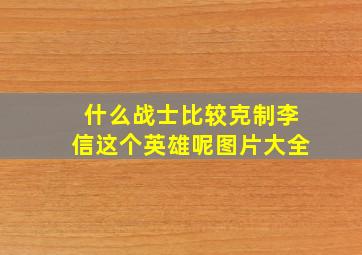 什么战士比较克制李信这个英雄呢图片大全