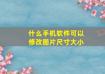 什么手机软件可以修改图片尺寸大小