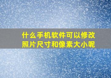 什么手机软件可以修改照片尺寸和像素大小呢