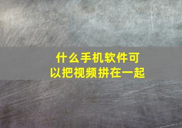 什么手机软件可以把视频拼在一起