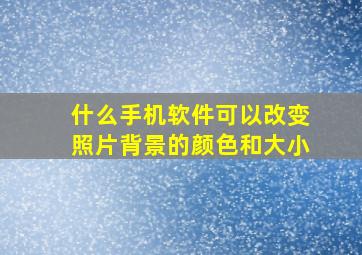 什么手机软件可以改变照片背景的颜色和大小