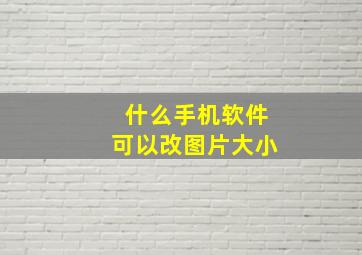 什么手机软件可以改图片大小