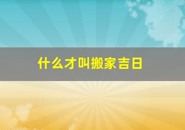 什么才叫搬家吉日