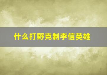 什么打野克制李信英雄