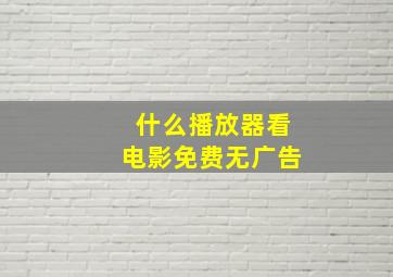 什么播放器看电影免费无广告