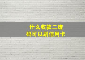 什么收款二维码可以刷信用卡