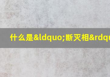 什么是“断灭相”?