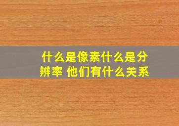 什么是像素什么是分辨率 他们有什么关系