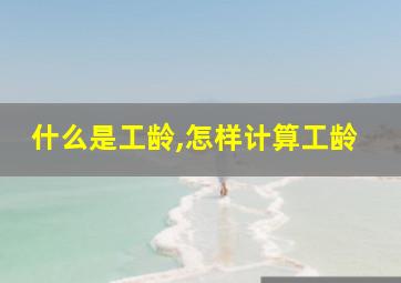 什么是工龄,怎样计算工龄