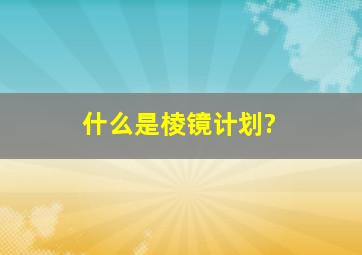 什么是棱镜计划?