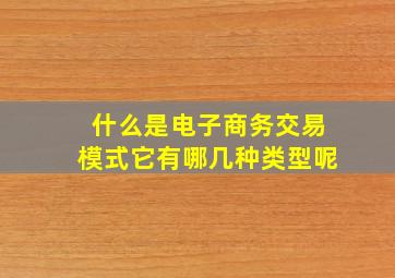 什么是电子商务交易模式它有哪几种类型呢