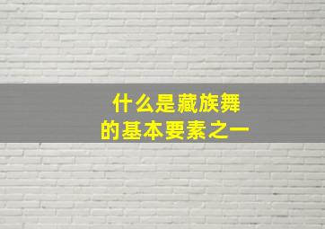 什么是藏族舞的基本要素之一