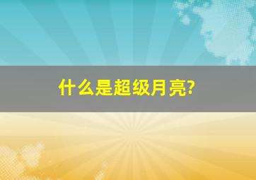 什么是超级月亮?