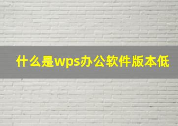 什么是wps办公软件版本低