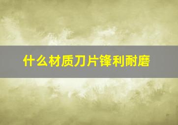 什么材质刀片锋利耐磨