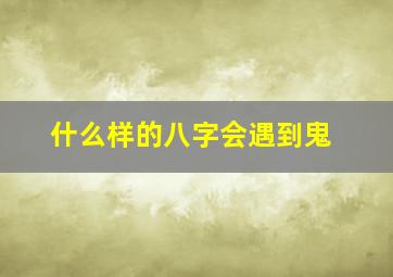 什么样的八字会遇到鬼