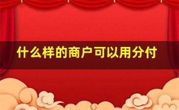 什么样的商户可以用分付