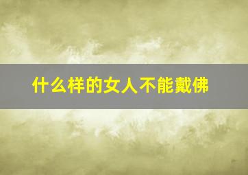 什么样的女人不能戴佛