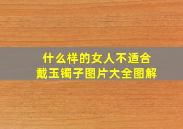 什么样的女人不适合戴玉镯子图片大全图解