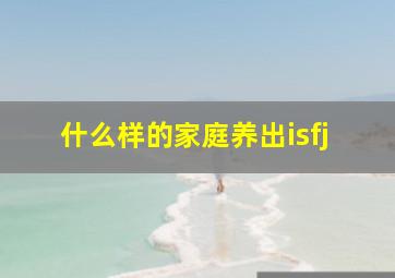 什么样的家庭养出isfj