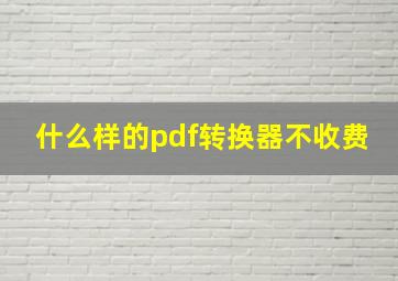 什么样的pdf转换器不收费