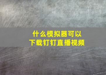 什么模拟器可以下载钉钉直播视频