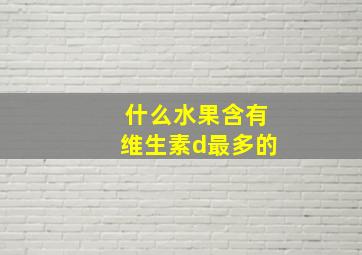 什么水果含有维生素d最多的