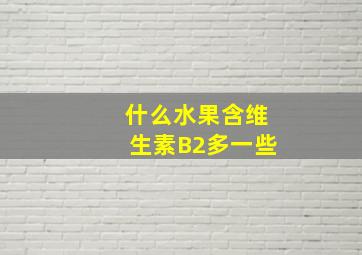 什么水果含维生素B2多一些