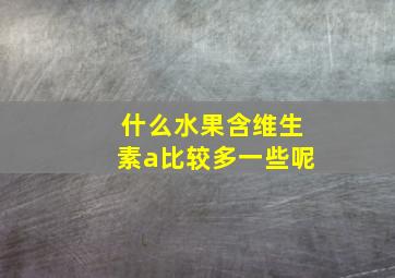 什么水果含维生素a比较多一些呢