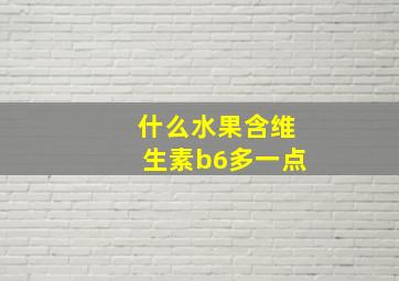 什么水果含维生素b6多一点