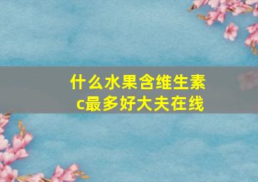 什么水果含维生素c最多好大夫在线