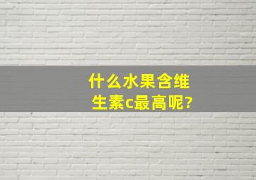 什么水果含维生素c最高呢?