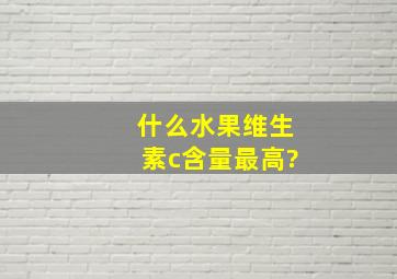 什么水果维生素c含量最高?