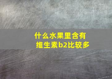 什么水果里含有维生素b2比较多