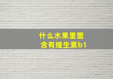 什么水果里面含有维生素b1