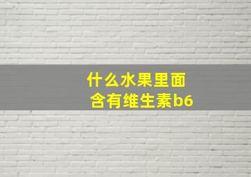 什么水果里面含有维生素b6