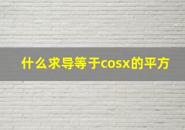 什么求导等于cosx的平方