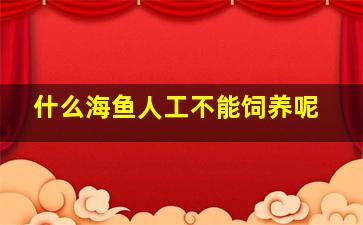 什么海鱼人工不能饲养呢