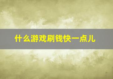 什么游戏刷钱快一点儿