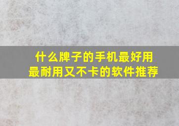 什么牌子的手机最好用最耐用又不卡的软件推荐