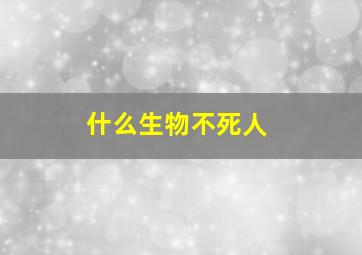 什么生物不死人