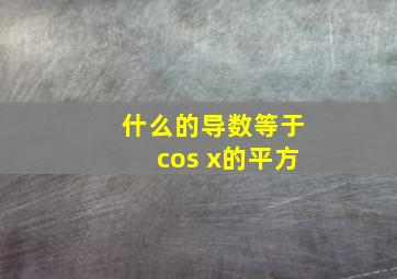 什么的导数等于cos x的平方