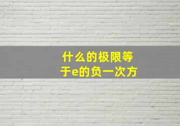 什么的极限等于e的负一次方