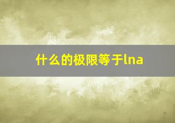 什么的极限等于lna