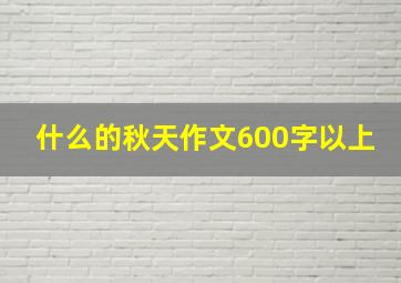 什么的秋天作文600字以上