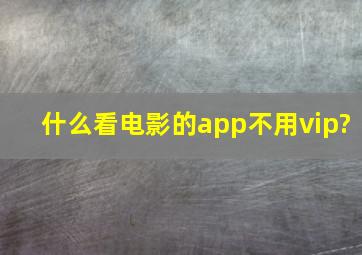 什么看电影的app不用vip?