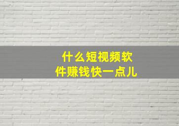 什么短视频软件赚钱快一点儿