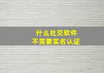 什么社交软件不需要实名认证