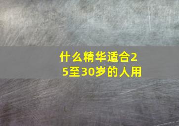 什么精华适合25至30岁的人用