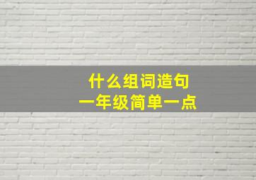 什么组词造句一年级简单一点